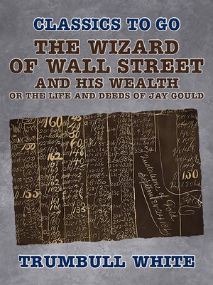 cover image of The Wizard of Wall Street and His Wealth Or the Life and Deeds of Jay Gould